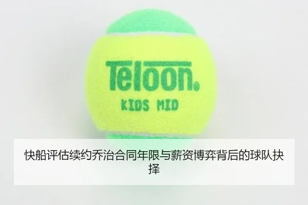 快船评估续约乔治合同年限与薪资博弈背后的球队抉择