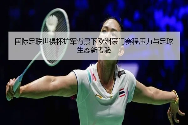 国际足联世俱杯扩军背景下欧洲豪门赛程压力与足球生态新考验
