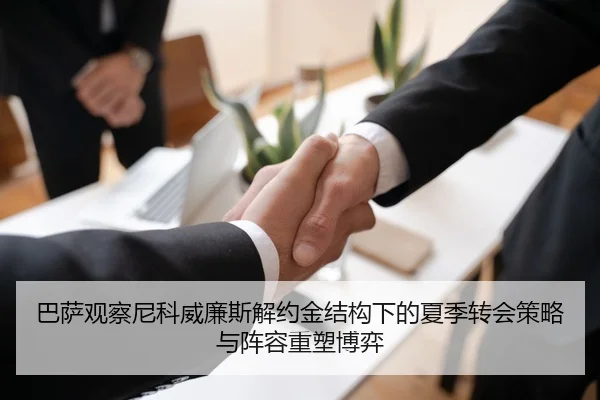 巴萨观察尼科威廉斯解约金结构下的夏季转会策略与阵容重塑博弈