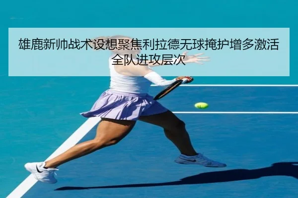雄鹿新帅战术设想聚焦利拉德无球掩护增多激活全队进攻层次
