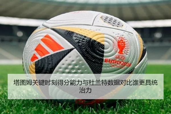 塔图姆关键时刻得分能力与杜兰特数据对比谁更具统治力