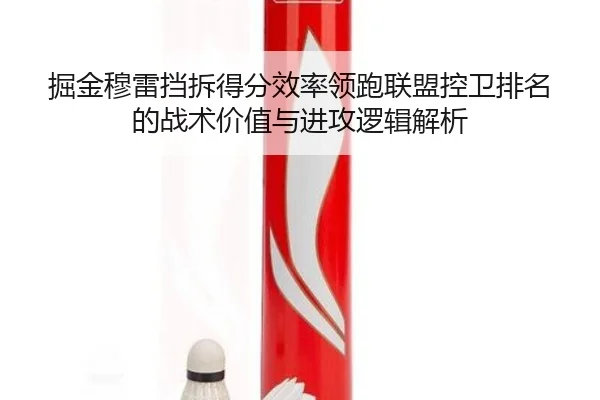 掘金穆雷挡拆得分效率领跑联盟控卫排名的战术价值与进攻逻辑解析
