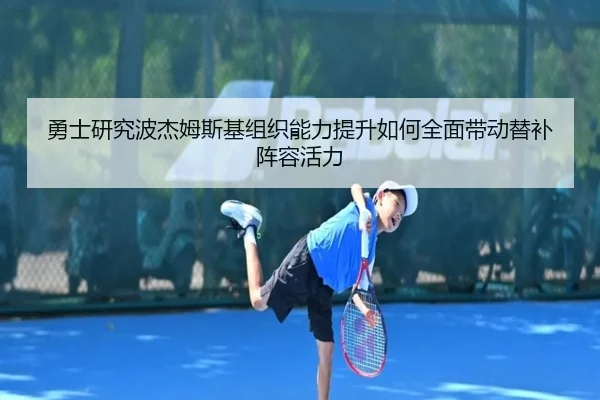 勇士研究波杰姆斯基组织能力提升如何全面带动替补阵容活力