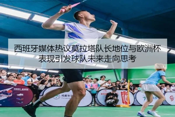 西班牙媒体热议莫拉塔队长地位与欧洲杯表现引发球队未来走向思考