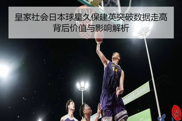 皇家社会日本球星久保建英突破数据走高背后价值与影响解析