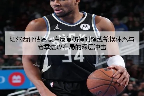切尔西评估恩昆库反复伤停对锋线轮换体系与赛季进攻布局的深层冲击