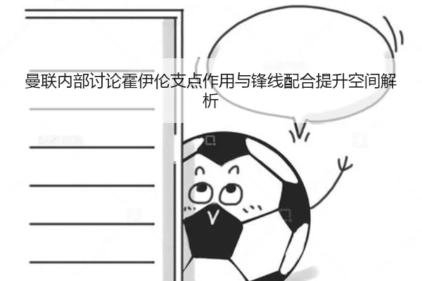 曼联内部讨论霍伊伦支点作用与锋线配合提升空间解析