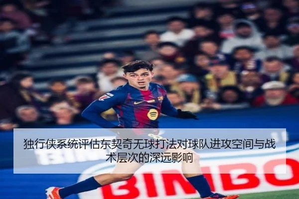 独行侠系统评估东契奇无球打法对球队进攻空间与战术层次的深远影响